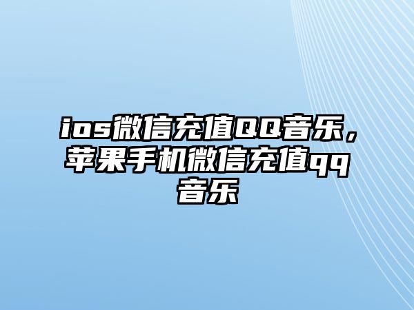 ios微信充值QQ音樂，蘋果手機微信充值qq音樂