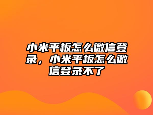 小米平板怎么微信登錄，小米平板怎么微信登錄不了