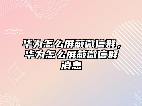 華為怎么屏蔽微信群，華為怎么屏蔽微信群消息