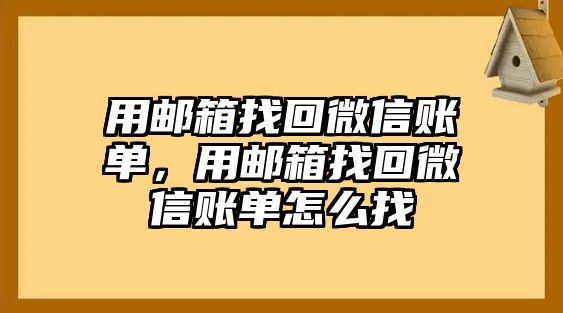 用郵箱找回微信賬單，用郵箱找回微信賬單怎么找