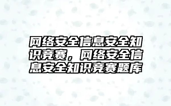 網絡安全信息安全知識競賽，網絡安全信息安全知識競賽題庫