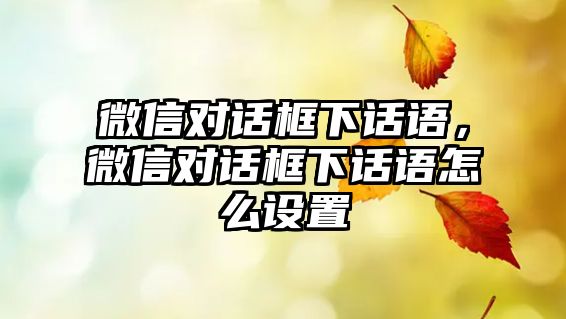 微信對話框下話語，微信對話框下話語怎么設(shè)置