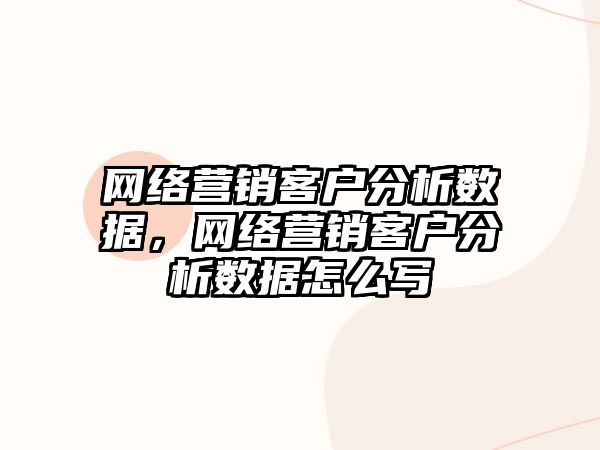 網(wǎng)絡營銷客戶分析數(shù)據(jù)，網(wǎng)絡營銷客戶分析數(shù)據(jù)怎么寫