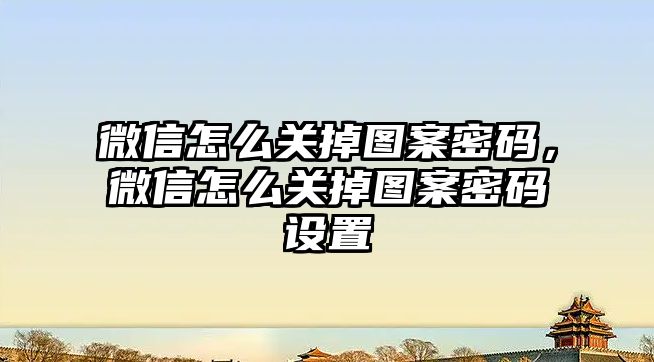 微信怎么關掉圖案密碼，微信怎么關掉圖案密碼設置