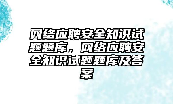 網(wǎng)絡應聘安全知識試題題庫，網(wǎng)絡應聘安全知識試題題庫及答案