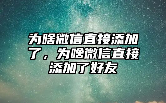 為啥微信直接添加了，為啥微信直接添加了好友