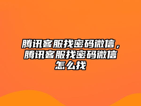 騰訊客服找密碼微信，騰訊客服找密碼微信怎么找