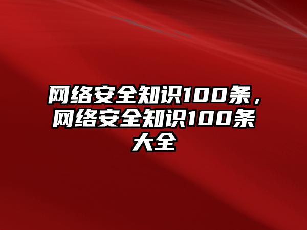 網(wǎng)絡(luò)安全知識100條，網(wǎng)絡(luò)安全知識100條大全