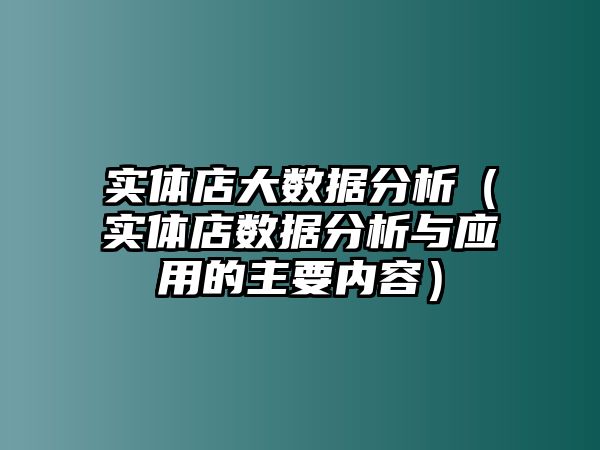 實體店大數(shù)據(jù)分析（實體店數(shù)據(jù)分析與應(yīng)用的主要內(nèi)容）