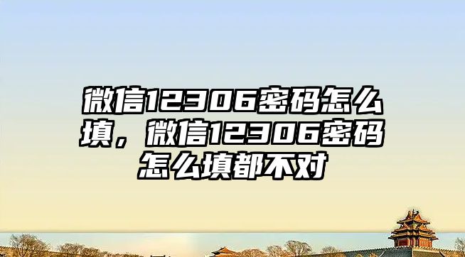 微信12306密碼怎么填，微信12306密碼怎么填都不對