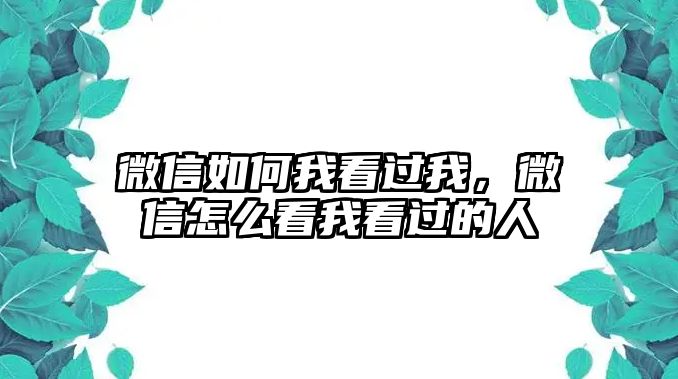 微信如何我看過我，微信怎么看我看過的人