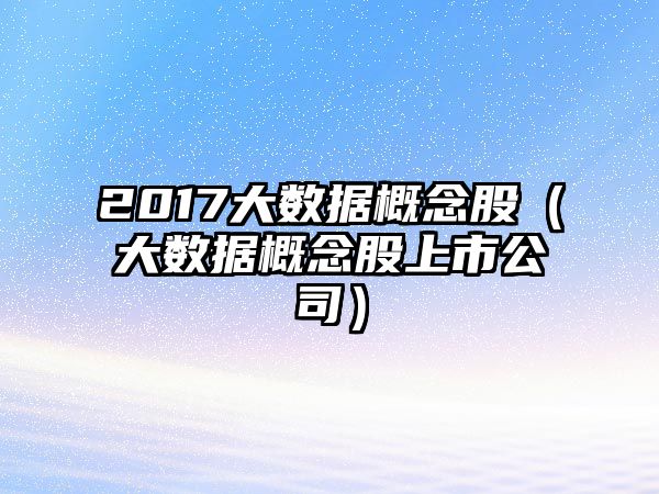 2017大數(shù)據(jù)概念股（大數(shù)據(jù)概念股上市公司）