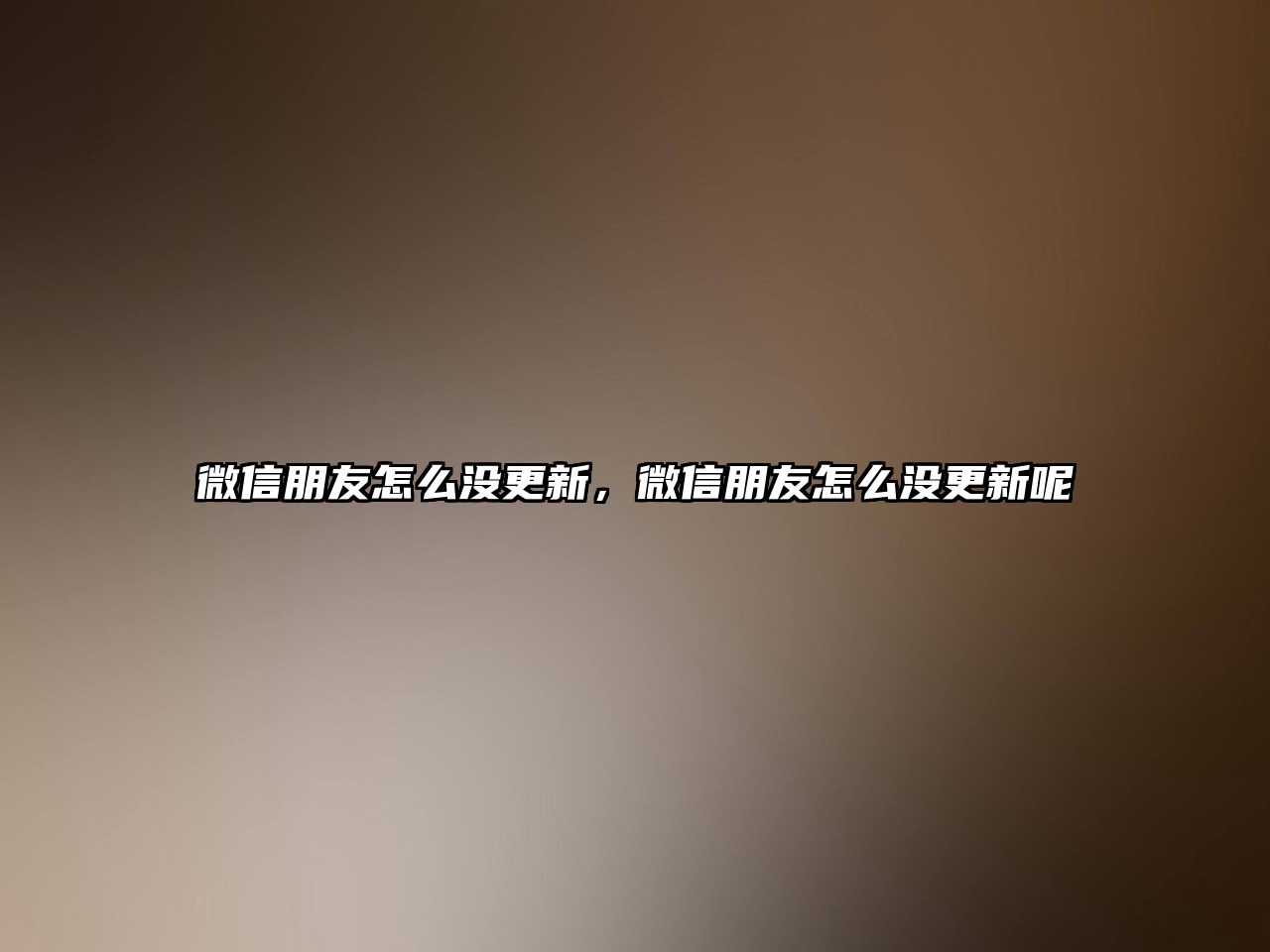 微信朋友怎么沒(méi)更新，微信朋友怎么沒(méi)更新呢