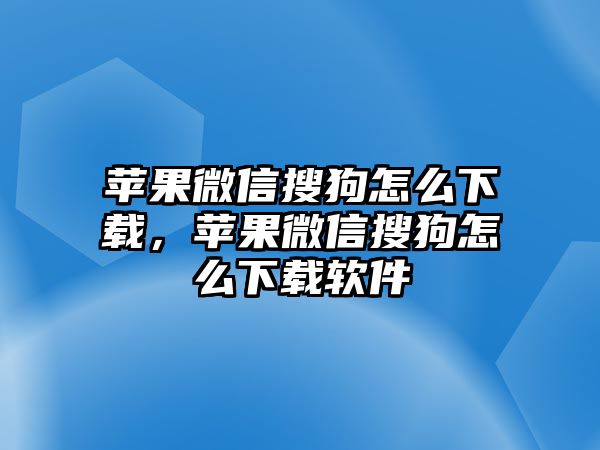 蘋果微信搜狗怎么下載，蘋果微信搜狗怎么下載軟件