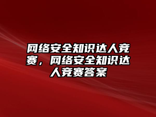 網(wǎng)絡(luò)安全知識(shí)達(dá)人競(jìng)賽，網(wǎng)絡(luò)安全知識(shí)達(dá)人競(jìng)賽答案