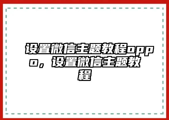 設(shè)置微信主題教程oppo，設(shè)置微信主題教程