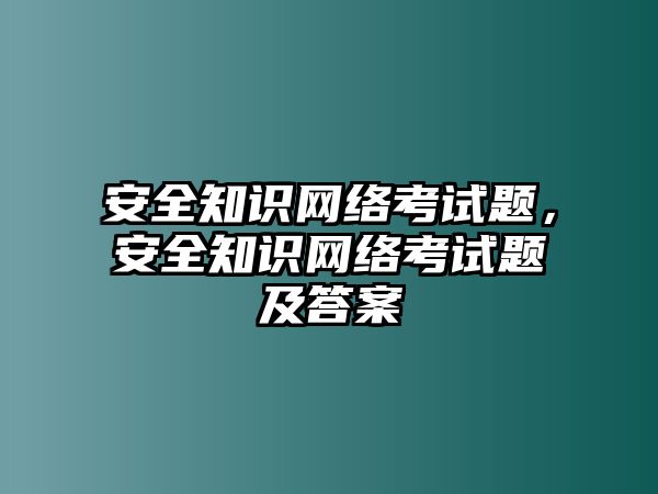 安全知識網(wǎng)絡考試題，安全知識網(wǎng)絡考試題及答案