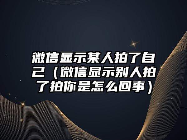 微信顯示某人拍了自己（微信顯示別人拍了拍你是怎么回事）