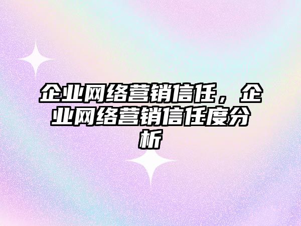 企業(yè)網絡營銷信任，企業(yè)網絡營銷信任度分析