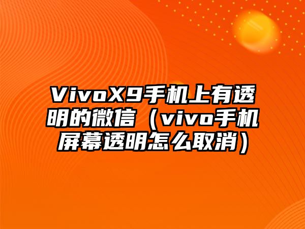 VivoX9手機(jī)上有透明的微信（vivo手機(jī)屏幕透明怎么取消）