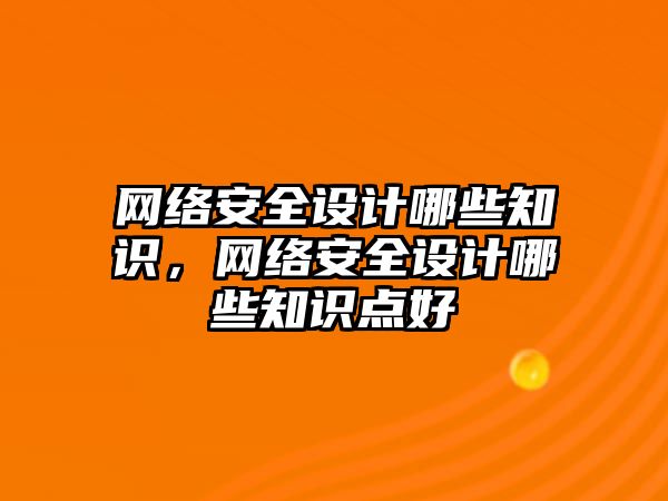 網(wǎng)絡安全設(shè)計哪些知識，網(wǎng)絡安全設(shè)計哪些知識點好