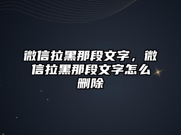 微信拉黑那段文字，微信拉黑那段文字怎么刪除