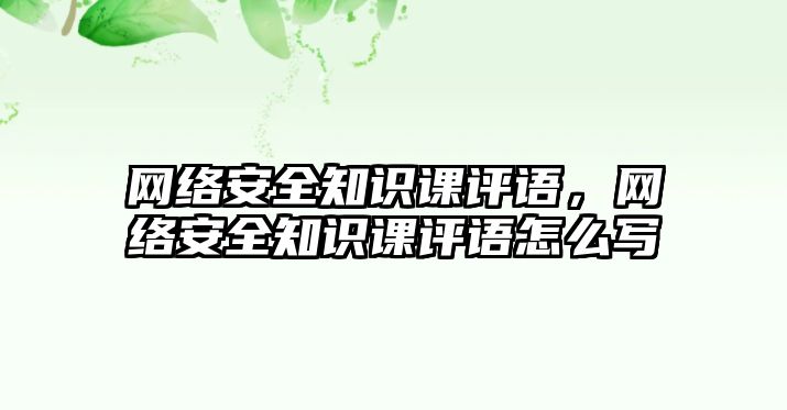 網絡安全知識課評語，網絡安全知識課評語怎么寫