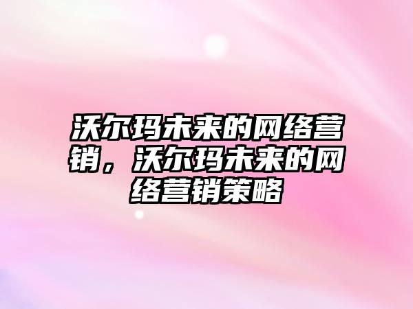 沃爾瑪未來的網絡營銷，沃爾瑪未來的網絡營銷策略