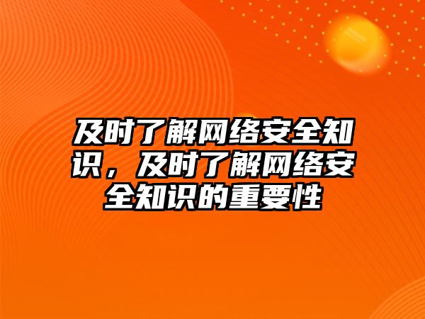 及時了解網(wǎng)絡安全知識，及時了解網(wǎng)絡安全知識的重要性