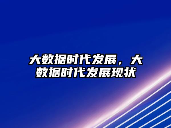 大數(shù)據(jù)時(shí)代發(fā)展，大數(shù)據(jù)時(shí)代發(fā)展現(xiàn)狀