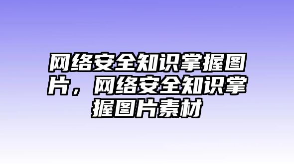 網(wǎng)絡安全知識掌握圖片，網(wǎng)絡安全知識掌握圖片素材