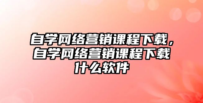 自學網(wǎng)絡營銷課程下載，自學網(wǎng)絡營銷課程下載什么軟件