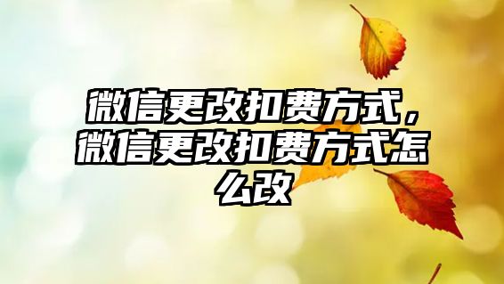 微信更改扣費(fèi)方式，微信更改扣費(fèi)方式怎么改