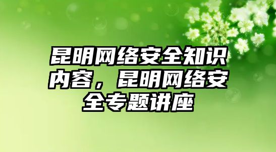 昆明網絡安全知識內容，昆明網絡安全專題講座