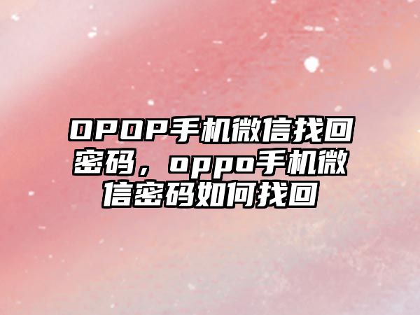 OPOP手機微信找回密碼，oppo手機微信密碼如何找回