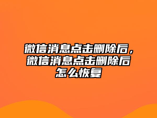 微信消息點(diǎn)擊刪除后，微信消息點(diǎn)擊刪除后怎么恢復(fù)