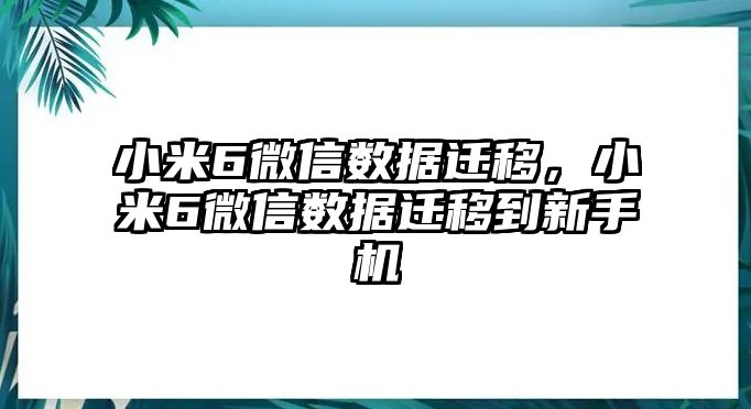 小米6微信數(shù)據(jù)遷移，小米6微信數(shù)據(jù)遷移到新手機