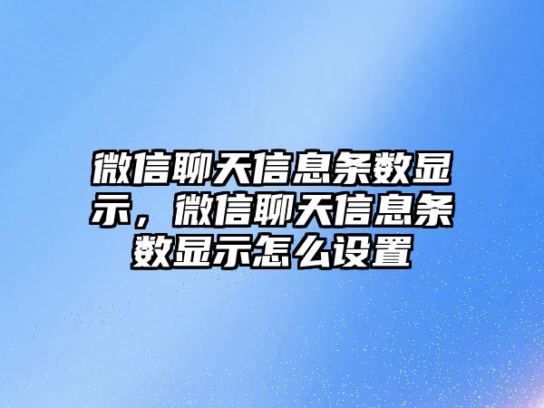 微信聊天信息條數(shù)顯示，微信聊天信息條數(shù)顯示怎么設(shè)置