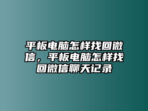 平板電腦怎樣找回微信，平板電腦怎樣找回微信聊天記錄