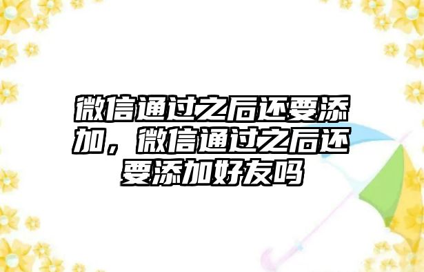 微信通過(guò)之后還要添加，微信通過(guò)之后還要添加好友嗎