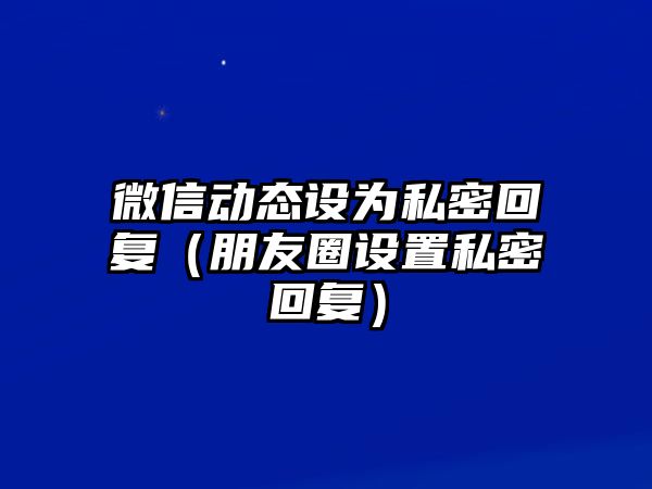 微信動(dòng)態(tài)設(shè)為私密回復(fù)（朋友圈設(shè)置私密回復(fù)）