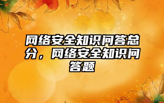 網(wǎng)絡安全知識問答總分，網(wǎng)絡安全知識問答題