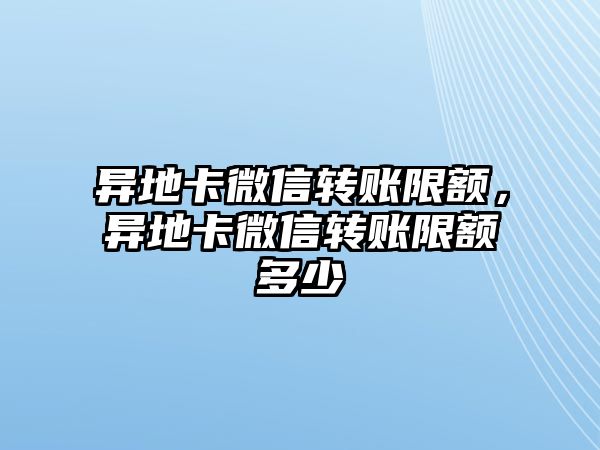 異地卡微信轉(zhuǎn)賬限額，異地卡微信轉(zhuǎn)賬限額多少