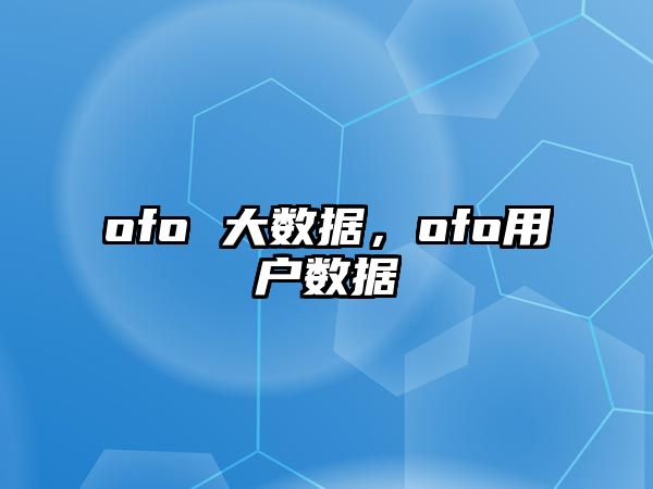 ofo 大數(shù)據(jù)，ofo用戶數(shù)據(jù)