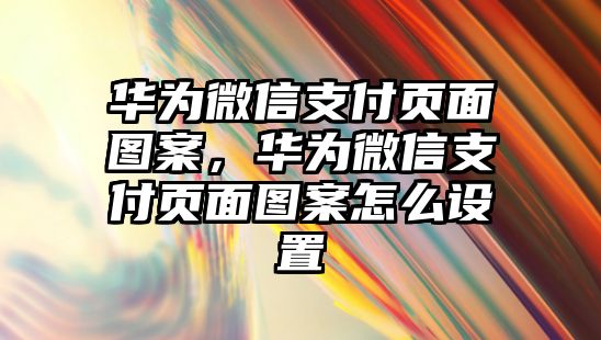 華為微信支付頁面圖案，華為微信支付頁面圖案怎么設(shè)置