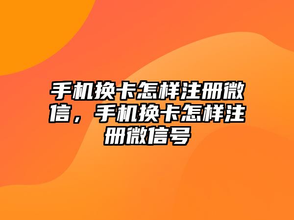 手機換卡怎樣注冊微信，手機換卡怎樣注冊微信號